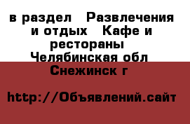  в раздел : Развлечения и отдых » Кафе и рестораны . Челябинская обл.,Снежинск г.